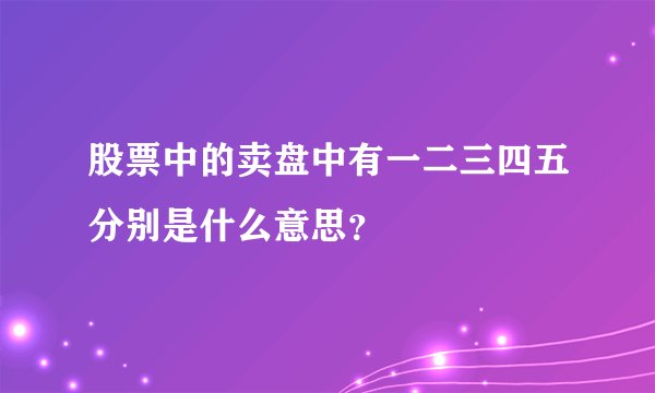 股票中的卖盘中有一二三四五分别是什么意思？