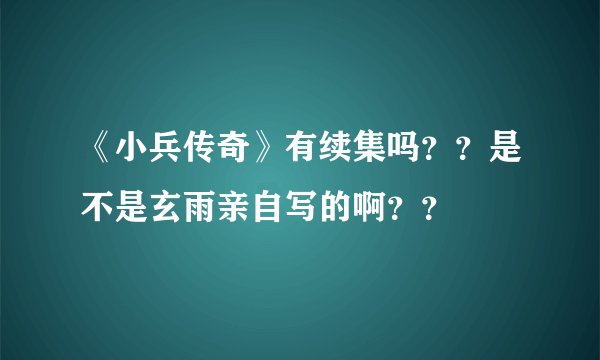 《小兵传奇》有续集吗？？是不是玄雨亲自写的啊？？