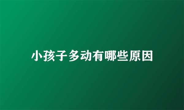 小孩子多动有哪些原因
