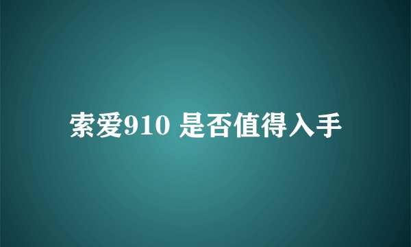 索爱910 是否值得入手