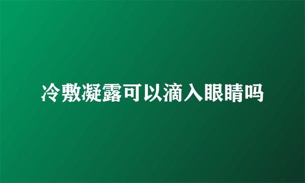 冷敷凝露可以滴入眼睛吗
