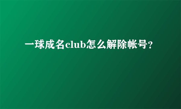 一球成名club怎么解除帐号？