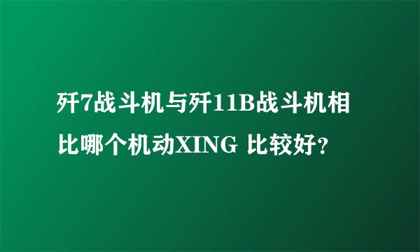 歼7战斗机与歼11B战斗机相比哪个机动XING 比较好？