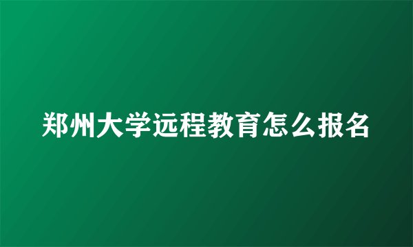 郑州大学远程教育怎么报名