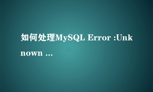 如何处理MySQL Error :Unknown database MySQL Error :1049 Message : Cannot use database 35
