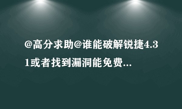 @高分求助@谁能破解锐捷4.31或者找到漏洞能免费上网或者和别人共享上网啊！