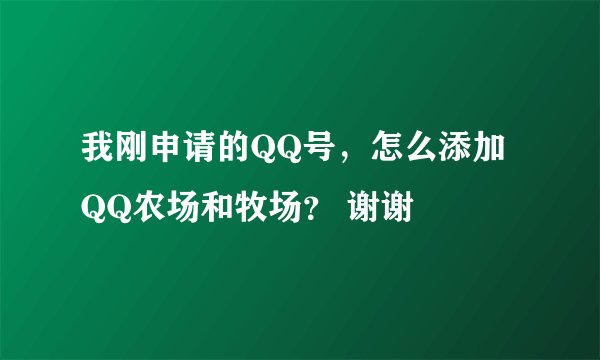 我刚申请的QQ号，怎么添加QQ农场和牧场？ 谢谢