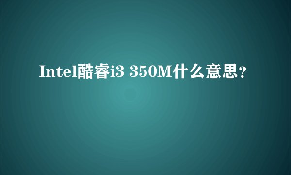 Intel酷睿i3 350M什么意思？