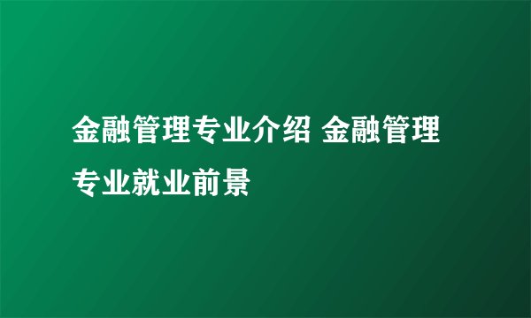 金融管理专业介绍 金融管理专业就业前景