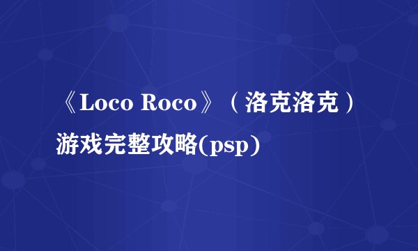 《Loco Roco》（洛克洛克）游戏完整攻略(psp)