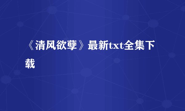 《清风欲孽》最新txt全集下载