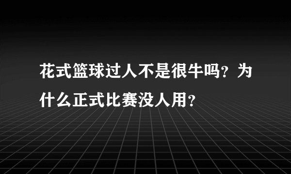 花式篮球过人不是很牛吗？为什么正式比赛没人用？