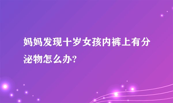 妈妈发现十岁女孩内裤上有分泌物怎么办?