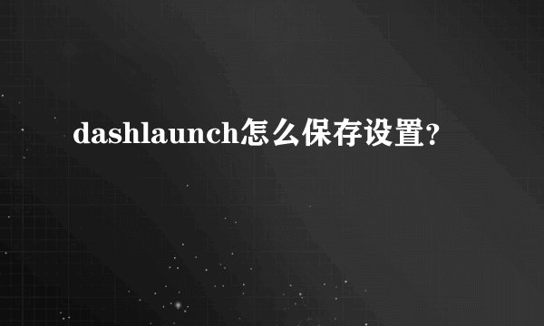 dashlaunch怎么保存设置？