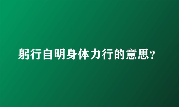 躬行自明身体力行的意思？