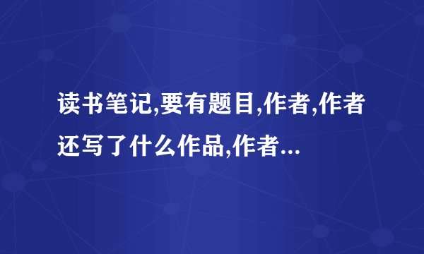 读书笔记,要有题目,作者,作者还写了什么作品,作者简介,好词好句,读后感