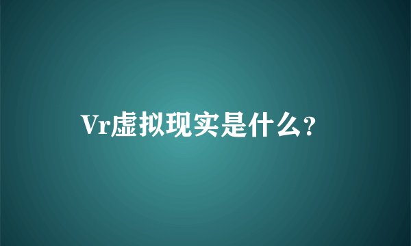 Vr虚拟现实是什么？