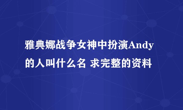 雅典娜战争女神中扮演Andy的人叫什么名 求完整的资料