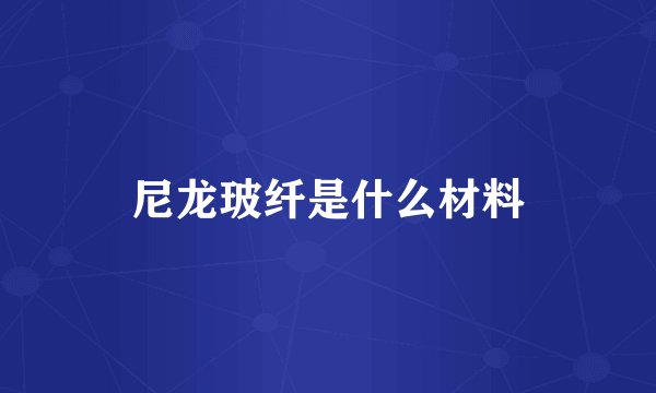 尼龙玻纤是什么材料