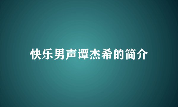 快乐男声谭杰希的简介
