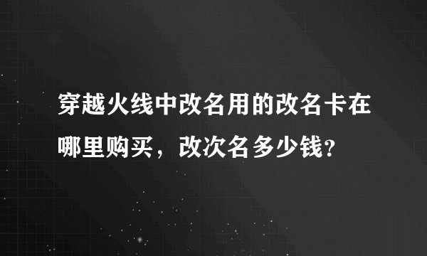 穿越火线中改名用的改名卡在哪里购买，改次名多少钱？