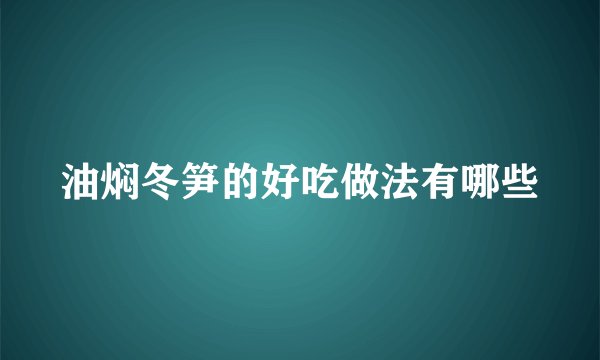油焖冬笋的好吃做法有哪些