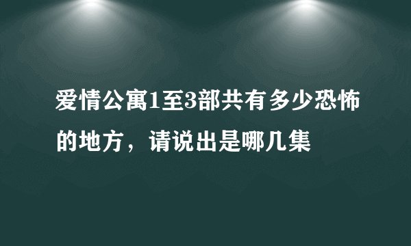 爱情公寓1至3部共有多少恐怖的地方，请说出是哪几集