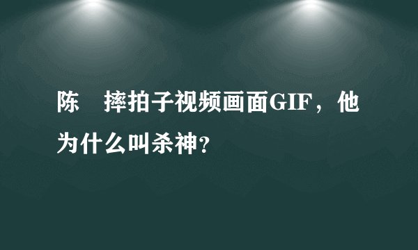 陈玘摔拍子视频画面GIF，他为什么叫杀神？