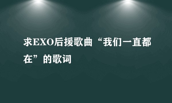 求EXO后援歌曲“我们一直都在”的歌词
