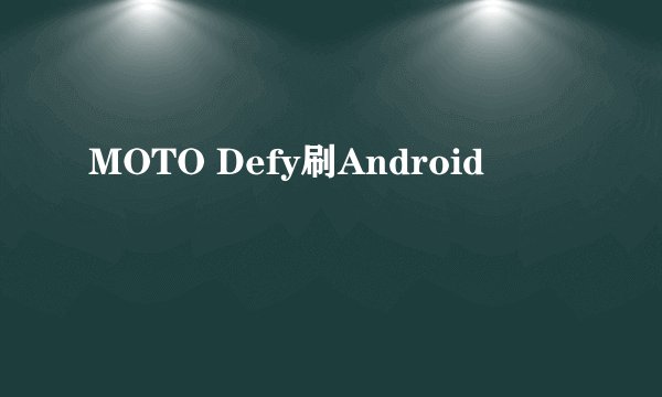 MOTO Defy刷Android