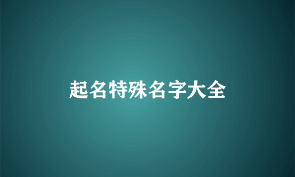 起名特殊名字大全