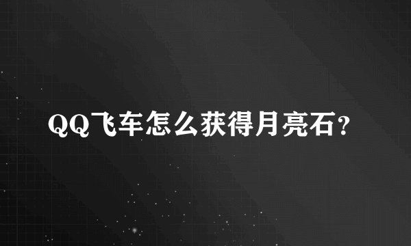 QQ飞车怎么获得月亮石？