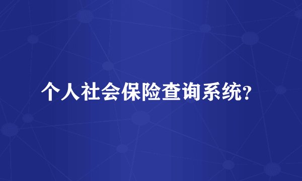 个人社会保险查询系统？