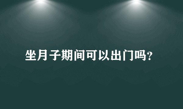 坐月子期间可以出门吗？