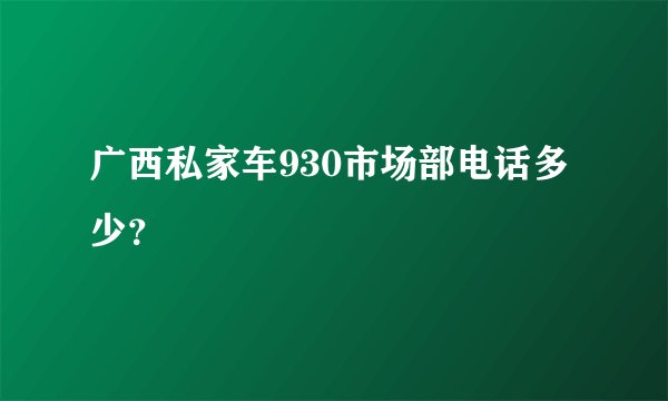 广西私家车930市场部电话多少？