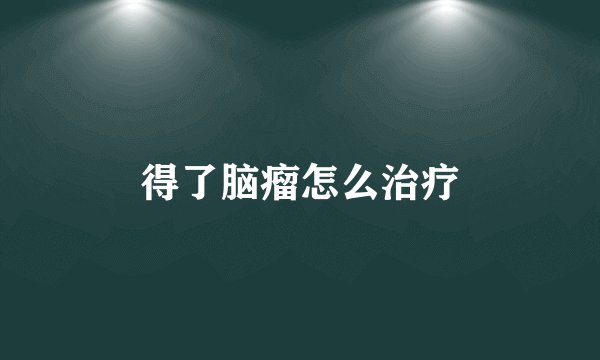 得了脑瘤怎么治疗