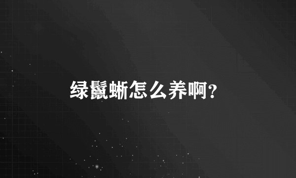 绿鬣蜥怎么养啊？