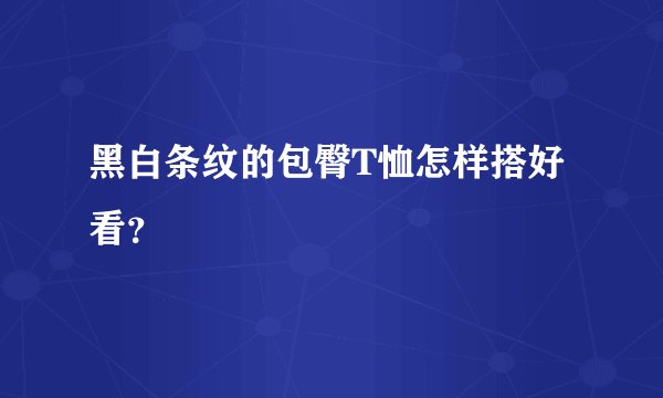 黑白条纹的包臀T恤怎样搭好看？