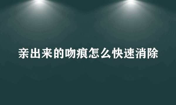 亲出来的吻痕怎么快速消除