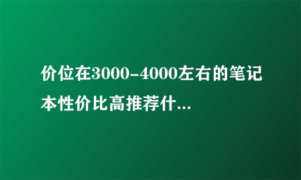 价位在3000-4000左右的笔记本性价比高推荐什么,配置差不多就好，最好不要超过4000的，还有国产。。。