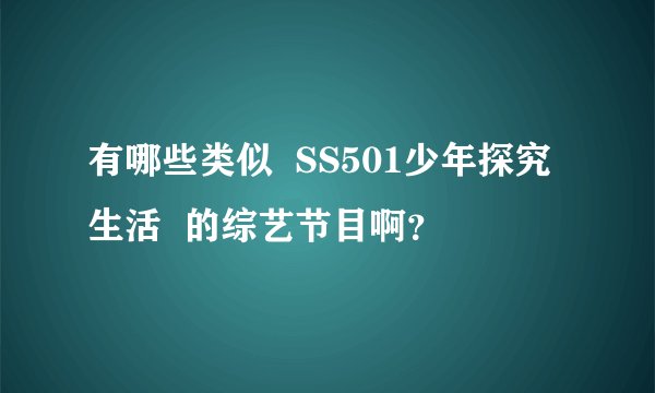 有哪些类似  SS501少年探究生活  的综艺节目啊？