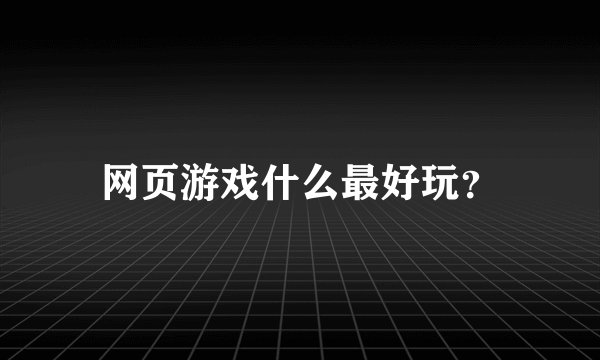 网页游戏什么最好玩？