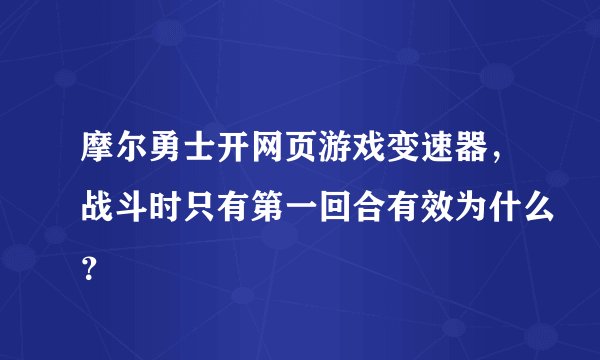 摩尔勇士开网页游戏变速器，战斗时只有第一回合有效为什么？