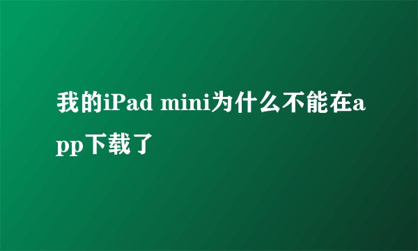 我的iPad mini为什么不能在app下载了