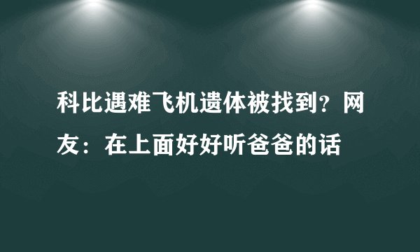科比遇难飞机遗体被找到？网友：在上面好好听爸爸的话