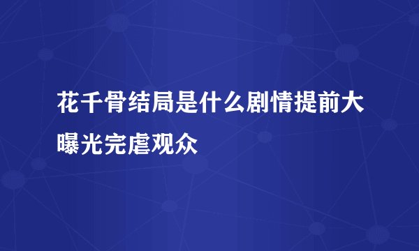 花千骨结局是什么剧情提前大曝光完虐观众