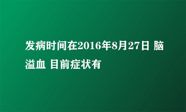 发病时间在2016年8月27日 脑溢血 目前症状有