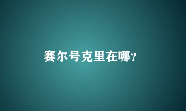 赛尔号克里在哪？