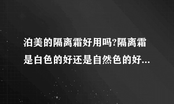 泊美的隔离霜好用吗?隔离霜是白色的好还是自然色的好？擦了隔离霜还可以擦bb霜吗？