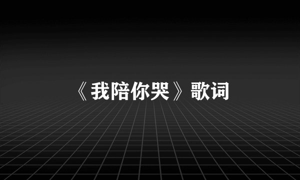 《我陪你哭》歌词